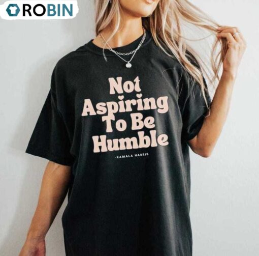Not Aspiring To Be Humble Kamala Harris TShirt, President Girl Power Shirt