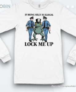 Official If Being Silly Is Illegal Lock Me Up Shirt