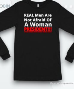 Official Real Men Are Not Afraid Of A Woman President Shirt Official Real Men Are Not Afraid Of A Woman President Shirt