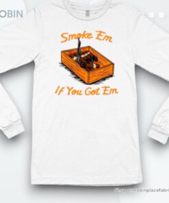 Smoke ‘em If You Got ‘em Shirt