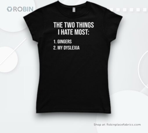 Two Things I Hate Most Gingers My Dyslexia Shirt