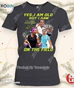 Yes I Am Old But I Saw Rafael Nadal On The Field T Shirt