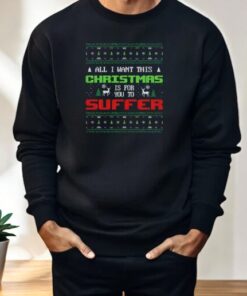 All I Want For Christmas Is For You To Suffer Shirt
