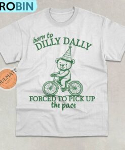 Born To Dilly Dally Forced To Pick Up The Pace Shirt, Meme Shirt