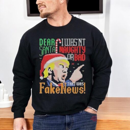 Donald Trump Ugly Christmas Dear Santa I Wasn’t Naughty Or Bad That Was Fake News Shirt