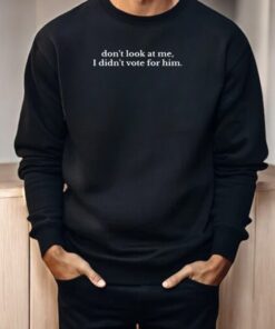 Don’t Look At Me I Didn’t Vote For Him Anti Trump Shirt