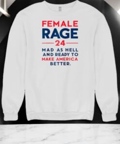 Female Rage 24 Mad As Hell And Ready To Make America Better Shirt Female Rage 24 Mad As Hell And Ready To Make America Better Shirt