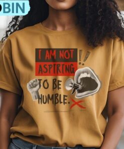 I Am Not Aspiring To Be Humble Shirt, Feminist Empowerment Tee