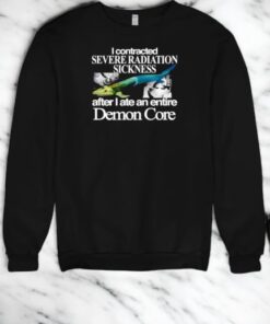 I Contracted Severe Radiation Sickness After I Ate An Entire Demon Core Shirt