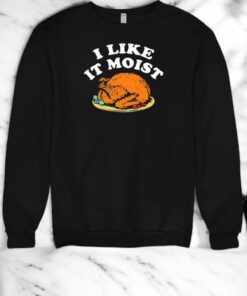 I Like It Moist Turkey Thanksgiving Shirt