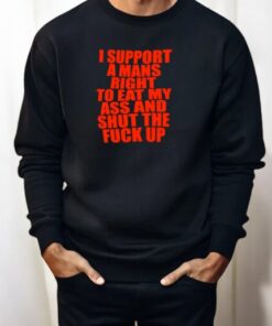 I Support A Mans Right To Eat My Ass And Shut The Fuck Up Shirt