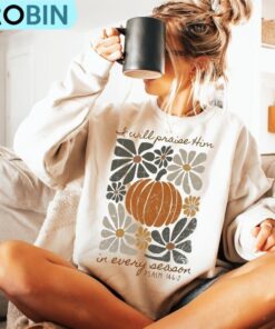 I Will Praise Him In Every Season Sweatshirt, Thanksgiving Autumn Shirt