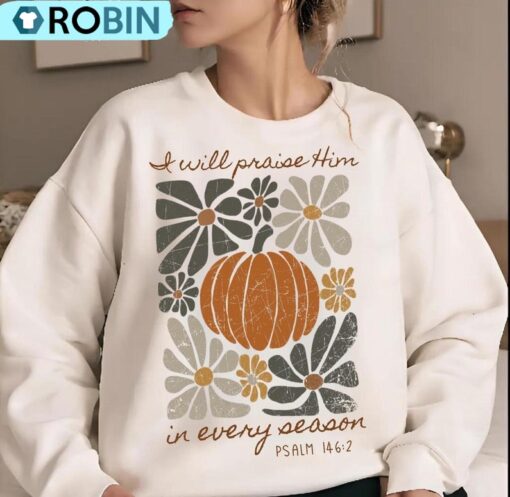 I Will Praise Him In Every Season Sweatshirt, Thanksgiving Autumn Shirt