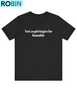Not Aspiring To Be Humble Women Shirt Not Aspiring To Be Humble Women Shirt