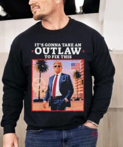 Official Trump 2024 It’s Gonna Take An Outlaw To Fix This Shirt