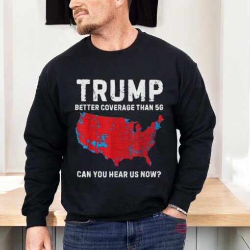 Trump Better Coverage Than 5g Can You Hear Us Now Shirt