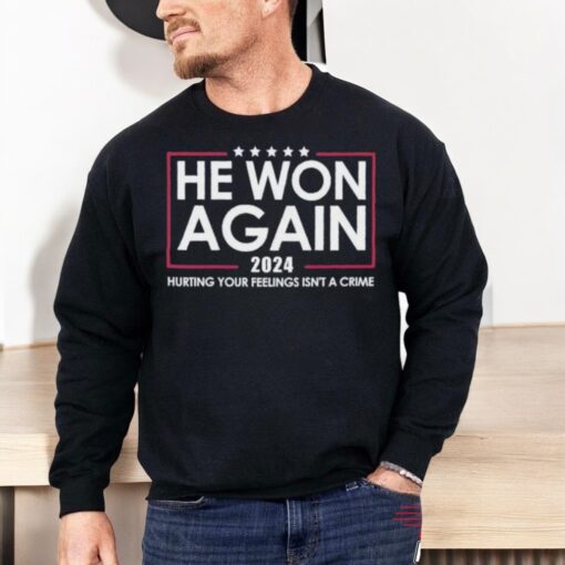 Trump He Won Again 2024 Hurting Your Feelings Isn’t A Crime Shirt