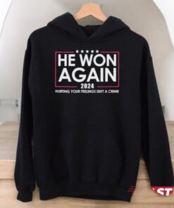 Trump He Won Again 2024 Hurting Your Feelings Isn’t A Crime Shirt