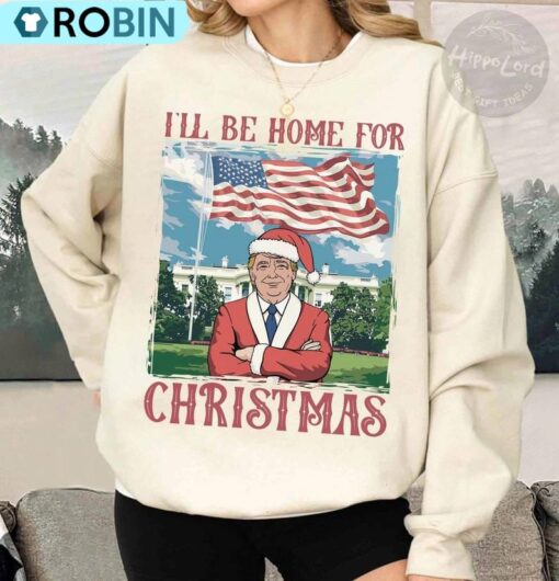 Trump I Ll Be Home For Christmas Sweatshirt, Humorous Christmas T Shirt