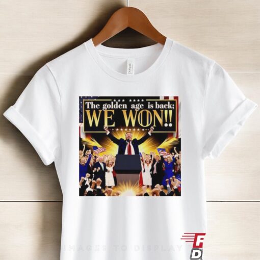 Trump The Golden Age Is Back We Won Shirt