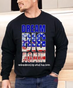 Trump Won Dream Big Again Unburdened By What Has Been Shirt