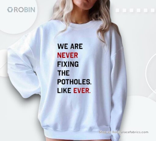 We Are Never Fixing The Potholes Like Ever Unisex Shirt