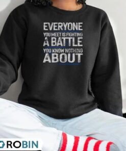 Everyone You Meet Is Fighting A Battle You Know Nothing About Shirt