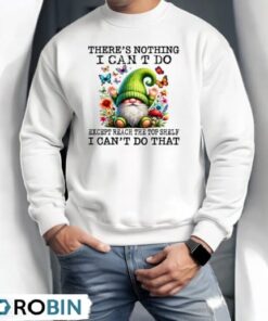 Gnome There’s Nothing I Can’t Do Except Reach The Top Shelf Shirt