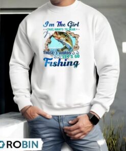 I’m The Girl That Wants To Hear Those 3 Words Let’s Go Fishing Shirt
