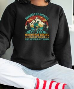 Imagine Life Without Mountain Biking Now Slap Yourself And Never Do It Again Mountain Biking Shirt