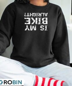 Is My Bike Alright Funny Upside Down Biker Shirt