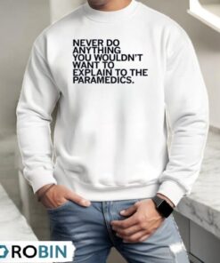 Never do anything you wouldn’t want to explain to the paramedics Shirt
