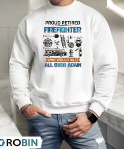 Proud Retired Firefighter Who Would Do It All Over Again Shirt
