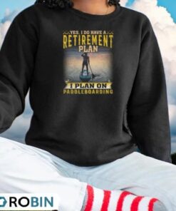 Yes I Do Have A Retirement Plan. I Plan On Paddleboarding Shirt