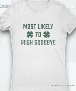 Most Likely To Irish Goodbye St Patricks Day Shirt