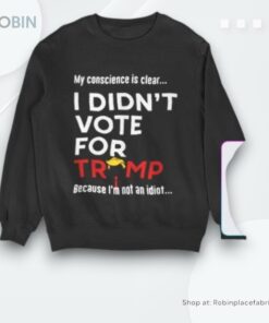 My Conscience Is Clear I Didn’t Vote For Trump Because I’m Not An Idioshirt My Conscience Is Clear I Didn’t Vote For Trump Because I’m Not An Idioshirt