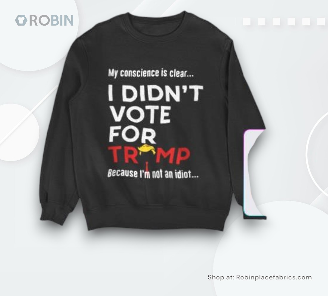 My Conscience Is Clear I Didn’t Vote For Trump Because I’m Not An Idioshirt