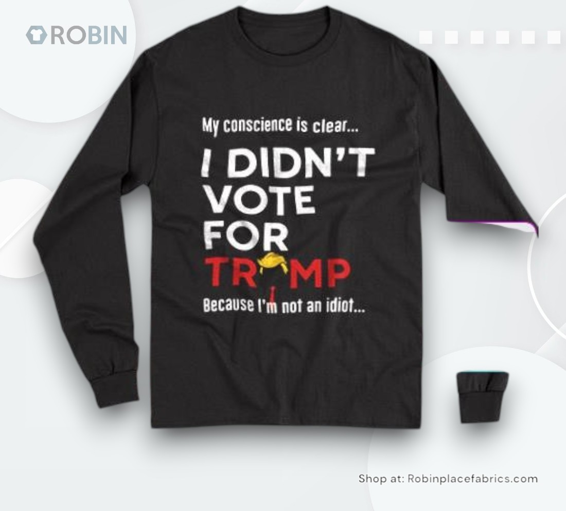 My Conscience Is Clear I Didn’t Vote For Trump Because I’m Not An Idioshirt