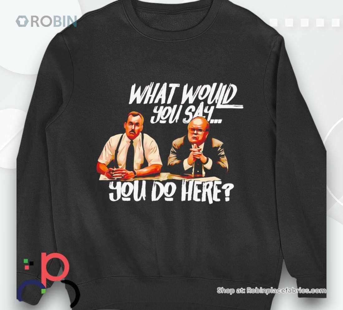 Office Space What Would You Say You Do Here Shirt