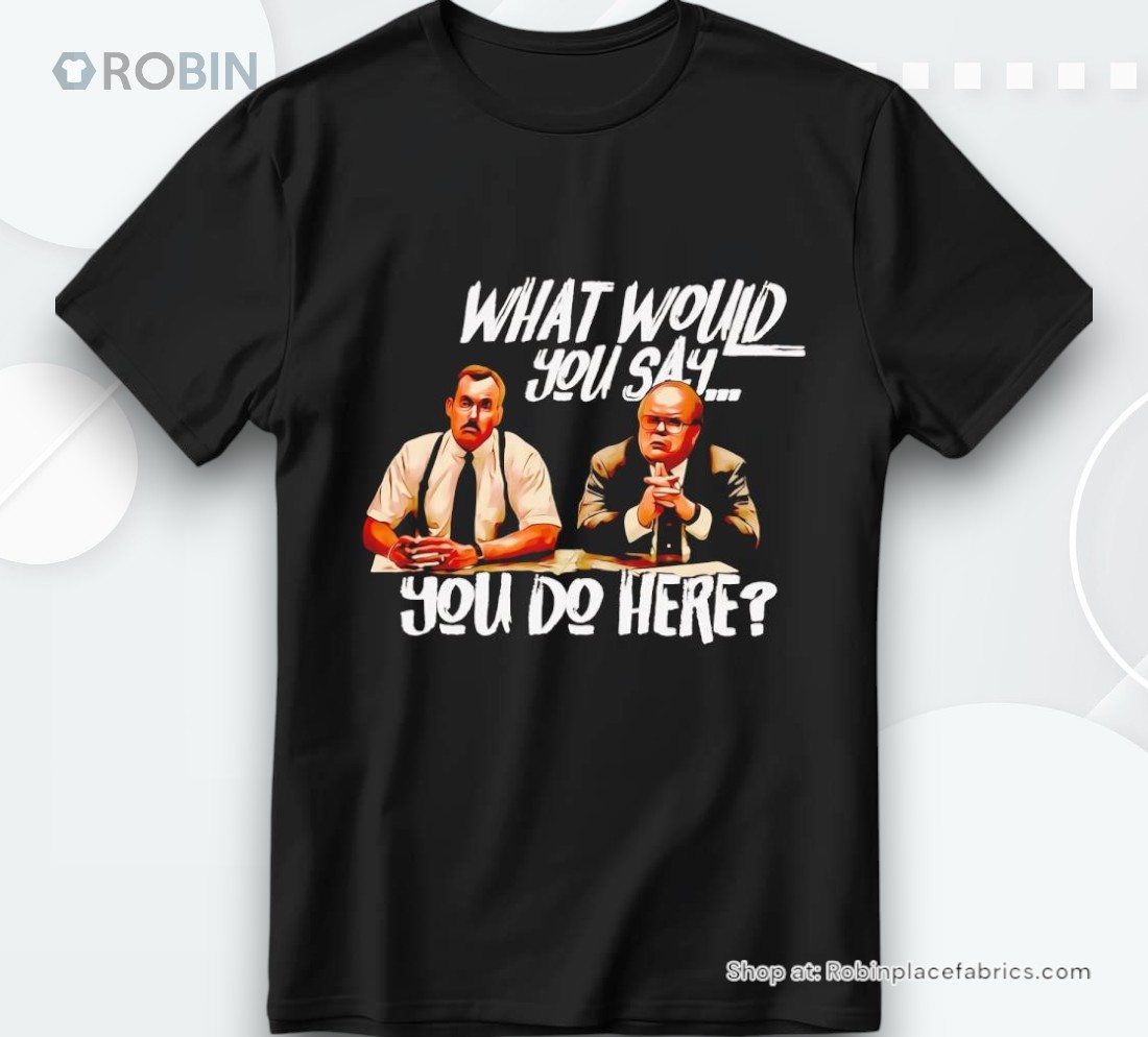 Office Space What Would You Say You Do Here Shirt