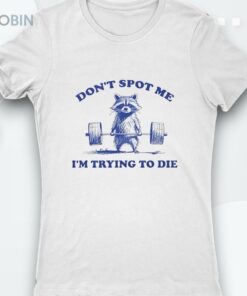 Raccoon Don’t Spot Me I’m Trying To Die Shirt