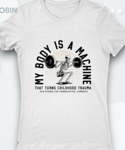 Skeleton My Body Is A Machine That Turns Childhood Trauma Shirt