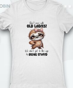 Sloth Don’t Mess With Old Ladies We Don’t Get To This Age Shirt Sloth Don’t Mess With Old Ladies We Don’t Get To This Age Shirt