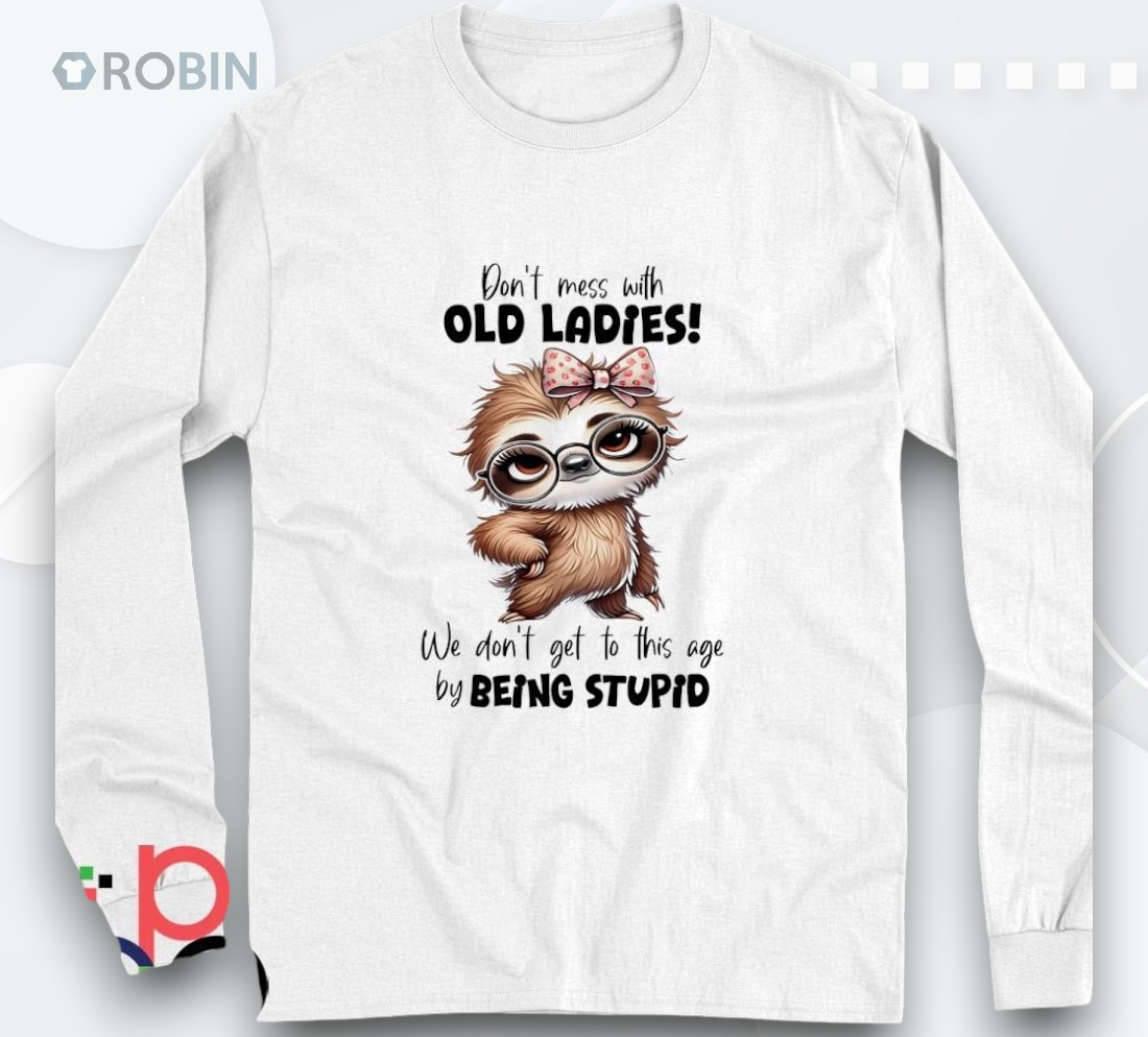 Sloth Don’t Mess With Old Ladies We Don’t Get To This Age Shirt Sloth Don’t Mess With Old Ladies We Don’t Get To This Age Shirt