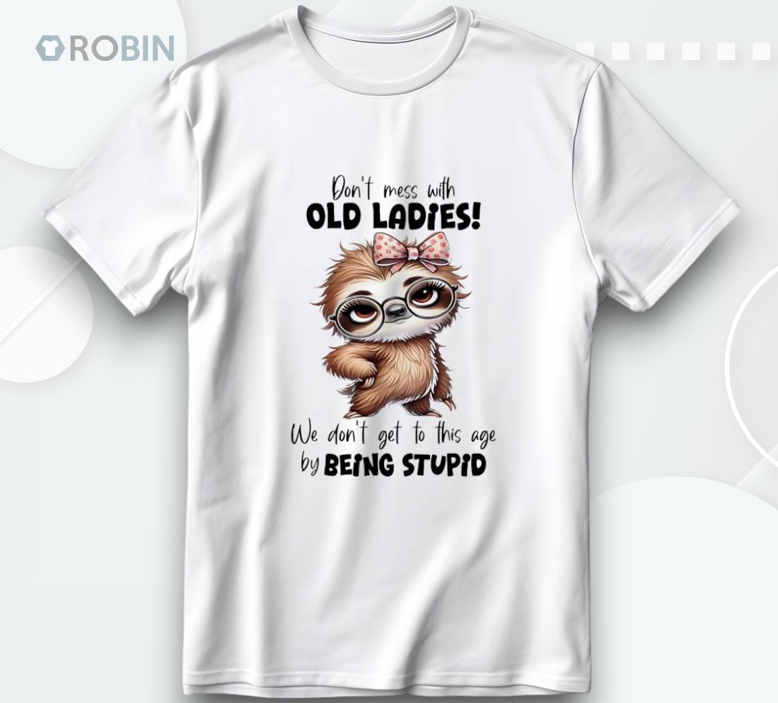 Sloth Don’t Mess With Old Ladies We Don’t Get To This Age Shirt Sloth Don’t Mess With Old Ladies We Don’t Get To This Age Shirt