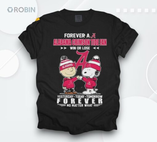 Snoopy Forever A Alabama Crimson Tide Fan Win Or Lose Yesterday Today Tomorrow Forever No Matter Whashirt