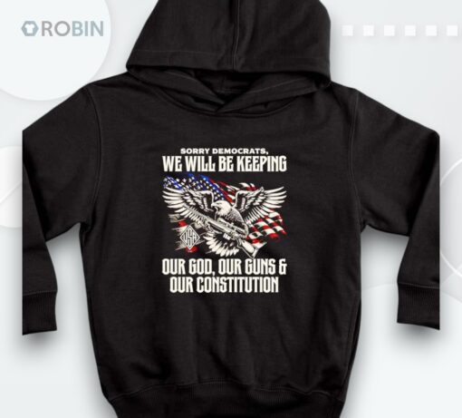 Sorry Democrats We Will Be Keeping Our God Our Guns And Our Constitution Shirt
