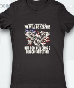 Sorry Democrats We Will Be Keeping Our God Our Guns And Our Constitution Shirt