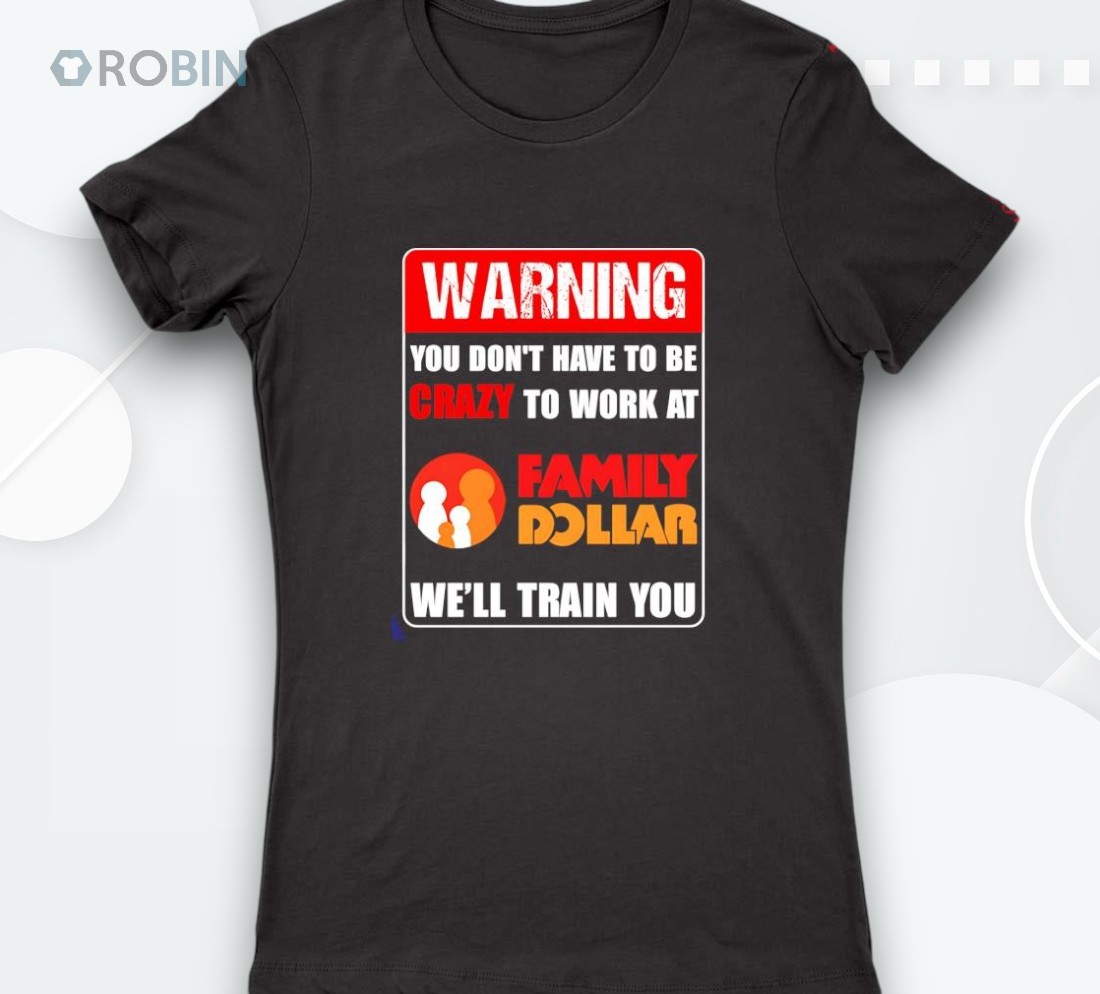 Warning You Don’t Have To Be Crazy To Work At Family Dollar Shirt Warning You Don’t Have To Be Crazy To Work At Family Dollar Shirt