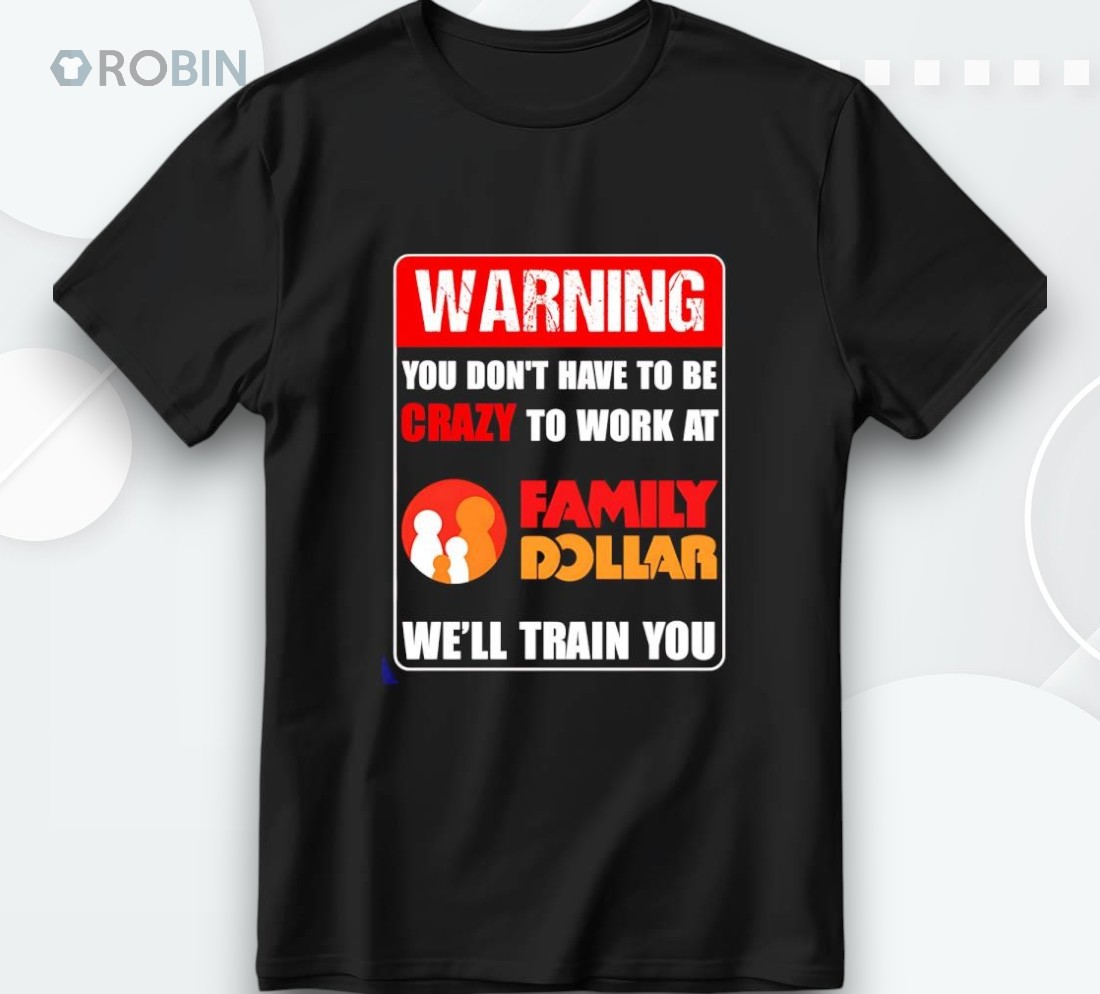 Warning You Don’t Have To Be Crazy To Work At Family Dollar Shirt Warning You Don’t Have To Be Crazy To Work At Family Dollar Shirt